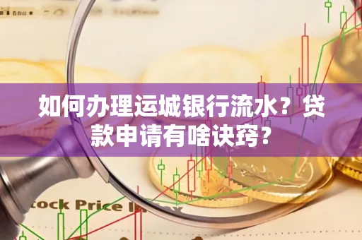 如何办理运城银行流水?贷款申请有啥诀窍?