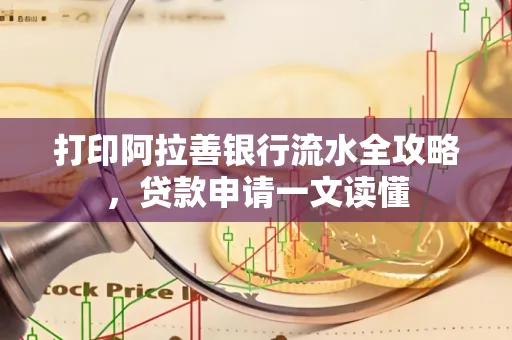打印阿拉善银行流水全攻略,贷款申请一文读懂