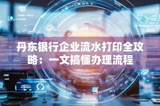 丹东银行企业流水打印全攻略:一文搞懂办理流程