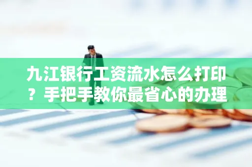 九江银行工资流水怎么打印?手把手教你最省心的办理方式
