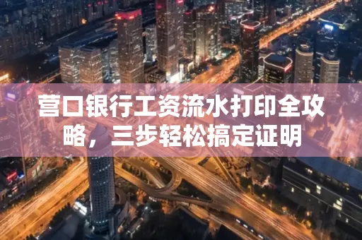 营口银行工资流水打印全攻略,三步轻松搞定证明