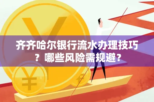 齐齐哈尔银行流水办理技巧?哪些风险需规避?