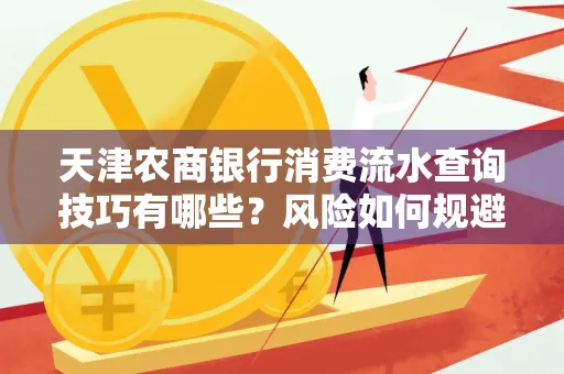 天津农商银行消费流水查询技巧有哪些?风险如何规避?