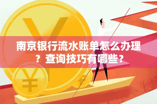 南京银行流水账单怎么办理?查询技巧有哪些?