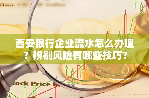 西安银行企业流水怎么办理?辨别风险有哪些技巧?
