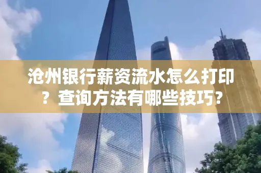 沧州银行薪资流水怎么打印?查询方法有哪些技巧?