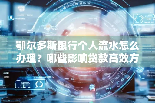 鄂尔多斯银行个人流水怎么办理?哪些影响贷款高效方法?