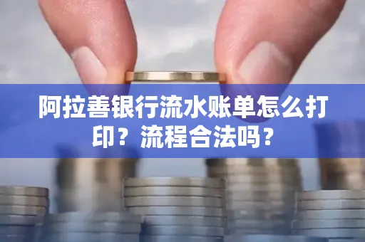 阿拉善银行流水账单怎么打印?流程合法吗?