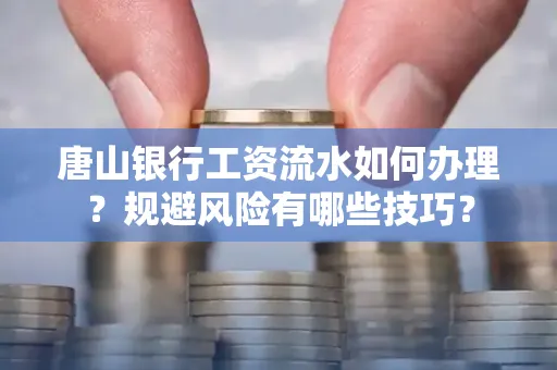 唐山银行工资流水如何办理?规避风险有哪些技巧?