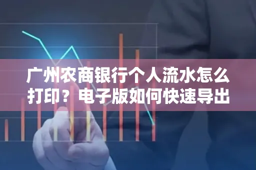广州农商银行个人流水怎么打印?电子版如何快速导出?