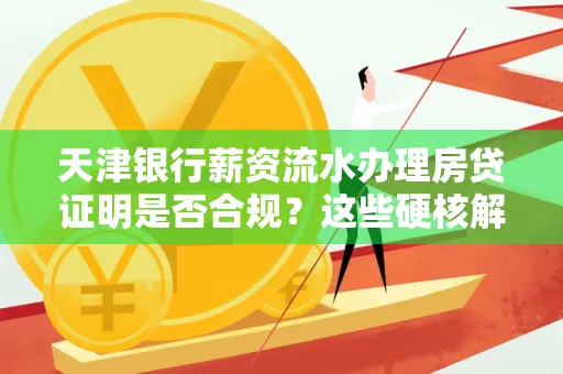 天津银行薪资流水办理房贷证明是否合规?这些硬核解析帮你避坑