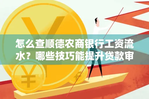 怎么查顺德农商银行工资流水?哪些技巧能提升贷款审核成功率?