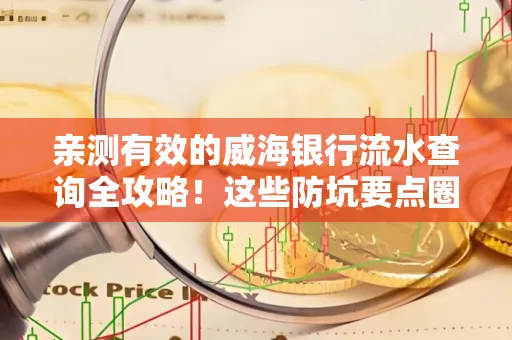 亲测有效的威海银行流水查询全攻略!这些防坑要点圈起来重点看 亲测有效的威海银行流水查询全攻略!这些防坑要点圈起来重点看