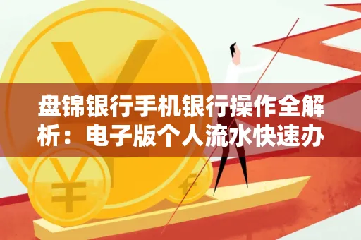 盘锦银行手机银行操作全解析:电子版个人流水快速办理指南