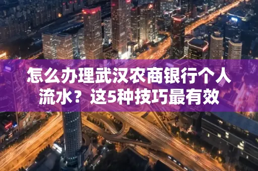 怎么办理武汉农商银行个人流水?这5种技巧最有效