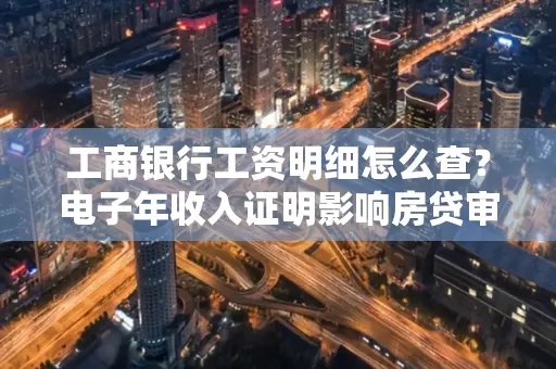 工商银行工资明细怎么查？电子年收入证明影响房贷审批吗？