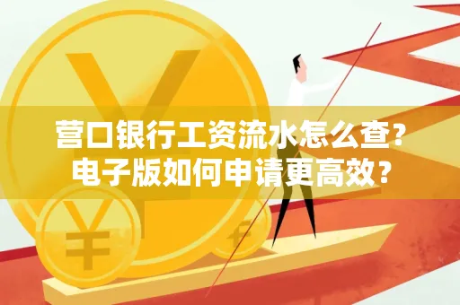 营口银行工资流水怎么查?电子版如何申请更高效?