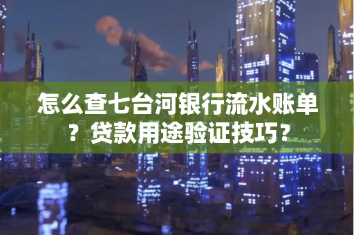 怎么查七台河银行流水账单?贷款用途验证技巧?