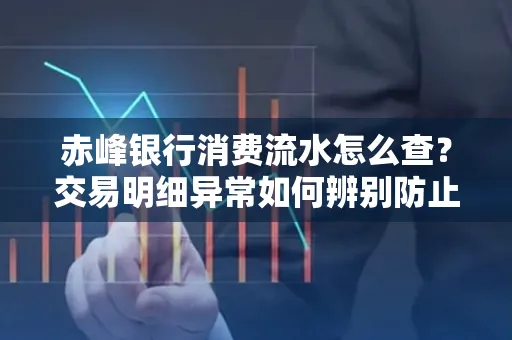 赤峰银行消费流水怎么查?交易明细异常如何辨别防止诈骗