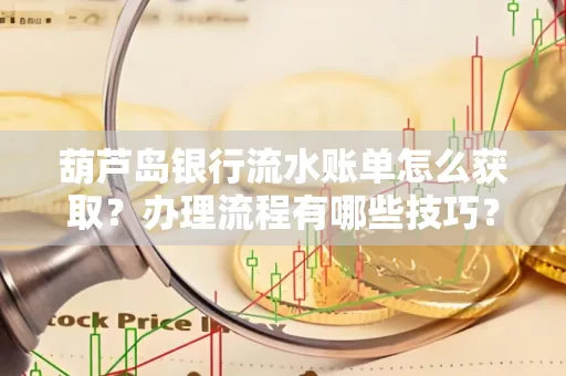 葫芦岛银行流水账单怎么获取?办理流程有哪些技巧?