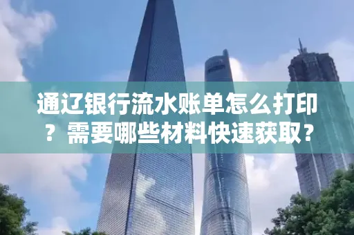 通辽银行流水账单怎么打印?需要哪些材料快速获取?