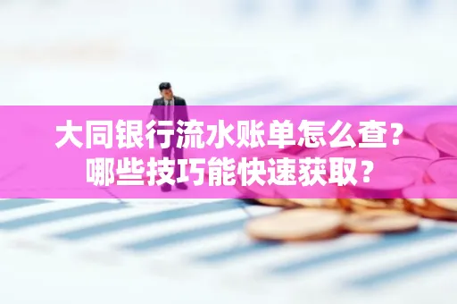 大同银行流水账单怎么查？哪些技巧能快速获取？