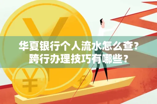 华夏银行个人流水怎么查？跨行办理技巧有哪些？