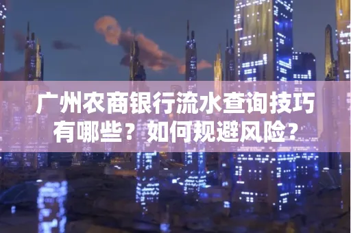 广州农商银行流水查询技巧有哪些?如何规避风险?