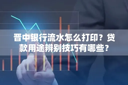 晋中银行流水怎么打印?贷款用途辨别技巧有哪些?