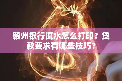 赣州银行流水怎么打印?贷款要求有哪些技巧?