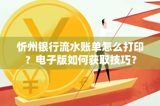 忻州银行流水账单怎么打印?电子版如何获取技巧?