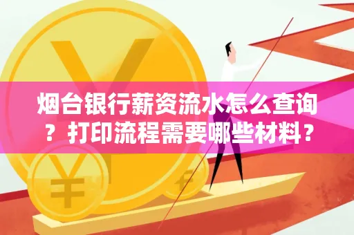 烟台银行薪资流水怎么查询?打印流程需要哪些材料?