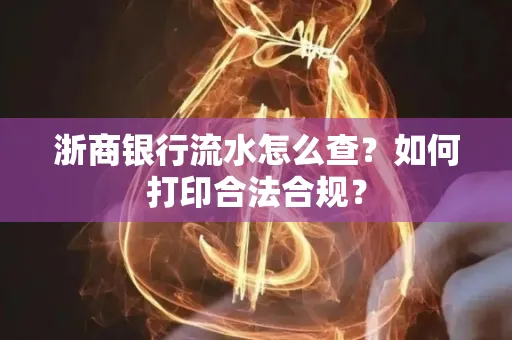 浙商银行流水怎么查?如何打印合法合规?