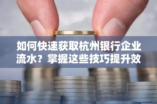 如何快速获取杭州银行企业流水?掌握这些技巧提升效率!