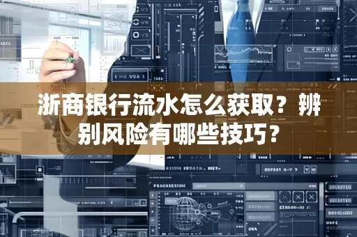 浙商银行流水怎么获取?辨别风险有哪些技巧?