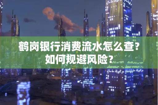 鹤岗银行消费流水怎么查?如何规避风险?