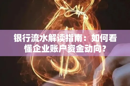 银行流水解读指南:如何看懂企业账户资金动向?