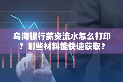 乌海银行薪资流水怎么打印?哪些材料能快速获取?