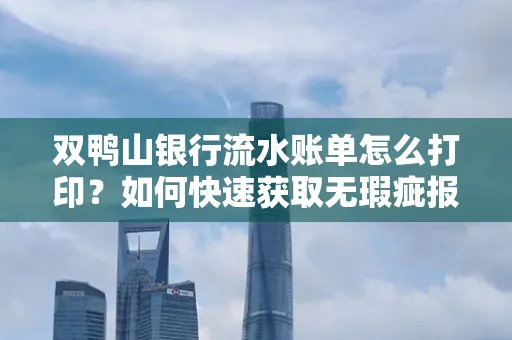 双鸭山银行流水账单怎么打印?如何快速获取无瑕疵报告?