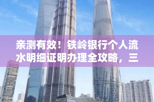 亲测有效!铁岭银行个人流水明细证明办理全攻略,三天拿证不绕路