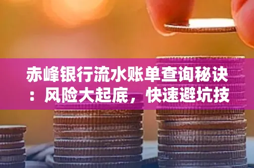 赤峰银行流水账单查询秘诀:风险大起底,快速避坑技巧大公开!