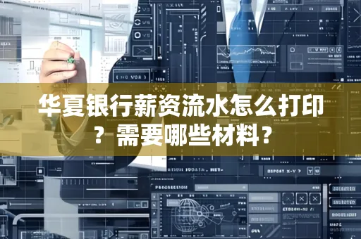 华夏银行薪资流水怎么打印?需要哪些材料?