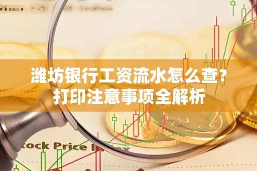 潍坊银行工资流水怎么查?打印注意事项全解析