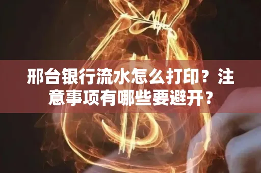 邢台银行流水怎么打印?注意事项有哪些要避开?