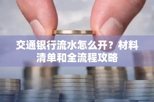 交通银行流水怎么开?材料清单和全流程攻略