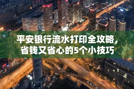 平安银行流水打印全攻略,省钱又省心的5个小技巧