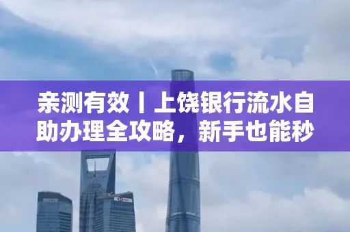 亲测有效丨上饶银行流水自助办理全攻略,新手也能秒懂!