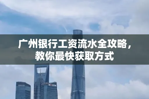 广州银行工资流水全攻略,教你最快获取方式