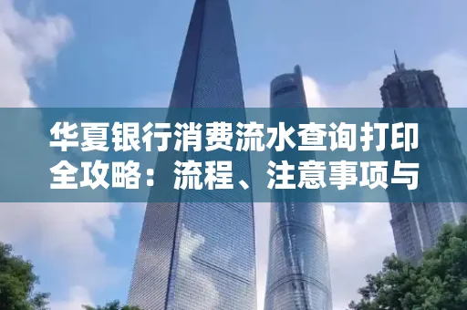 华夏银行消费流水查询打印全攻略：流程、注意事项与避坑指南