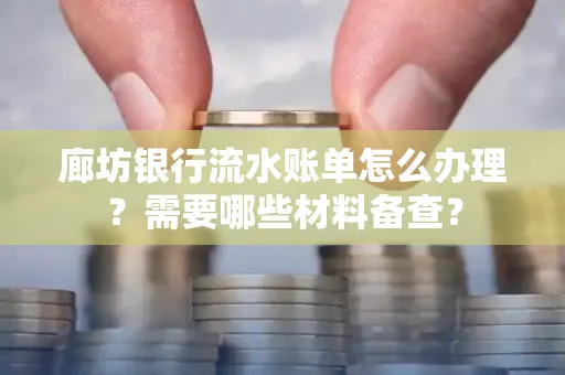 廊坊银行流水账单怎么办理？需要哪些材料备查？